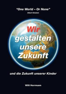 Wir gestalten unsere Zukunft By Willi Herrmann 9783837089066