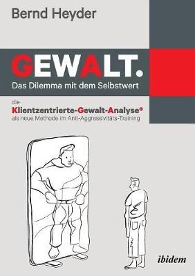 Gewalt: Das Dilemma mit dem Selbstwert. Die Klientzentrierte-Gewalt-Analyse als neue Methode im Anti-Aggressivitäts-Training