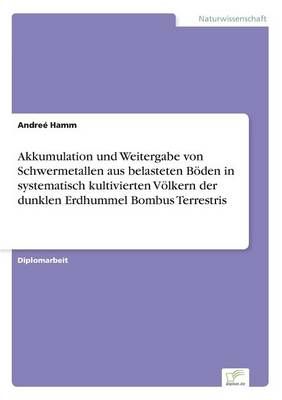 Akkumulation und Weitergabe von Schwermetallen aus belasteten Boeden in systematisch kultivierten Voelkern der dunklen Erdhummel Bombus Terrestris