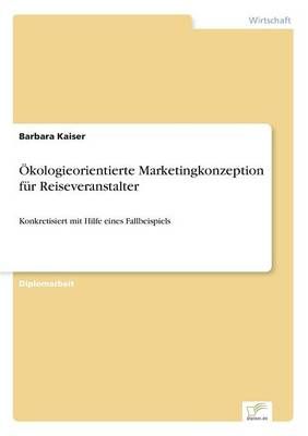 OEkologieorientierte Marketingkonzeption fur Reiseveranstalter