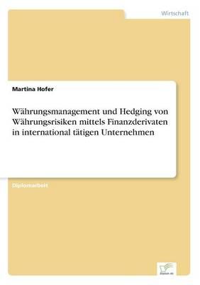 Wahrungsmanagement und Hedging von Wahrungsrisiken mittels Finanzderivaten in international tatigen Unternehmen