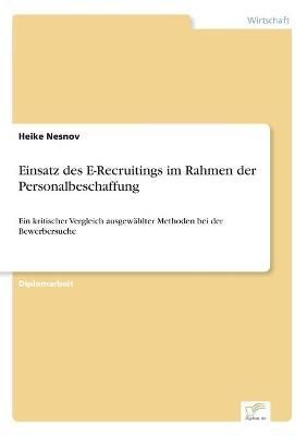 Einsatz des E-Recruitings im Rahmen der Personalbeschaffung:Ein kritischer Vergleich ausgewählter Methoden bei der Bewerbersuche