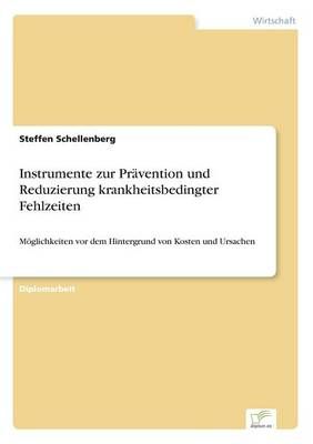 Instrumente zur Prävention und Reduzierung krankheitsbedingter Fehlzeiten:Möglichkeiten vor dem Hintergrund von Kosten und Ursachen