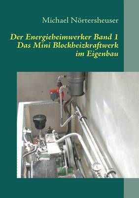 Der Energieheimwerker Band 1:Das Mini Blockheizkraftwerk im Eigenbau