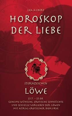 Horoskop der Liebe - Sternzeichen Löwe:Geheime Wünsche, erotische Sehnsüchte und sexuelle Vorlieben der Löwen mit astral-erotischer Biokurve