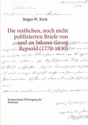 Die restlichen, noch nicht publizierten Briefe von und an Johann Georg Repsold (1770-1830):Kommentierte Übertragung der Brieftexte