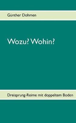 Wozu? Wohin?:Dreisprung-Reime mit doppeltem Boden By Dohmen, Günther