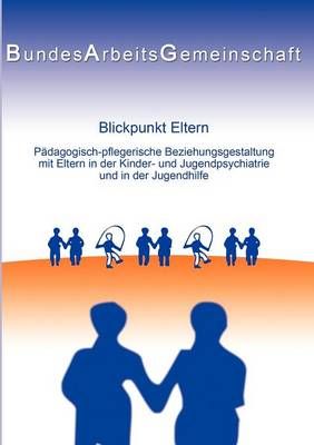 Blickpunkt Eltern:Päd.-pfleg. Beziehungsgestaltung mit Eltern in der KJP u. JH