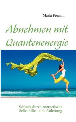 Abnehmen mit Quantenenergie:Schlank durch energetische Selbsthilfe - eine Anleitung