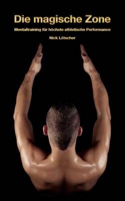Die magische Zone:Mentaltraining für höchste athletische Performance