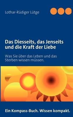 Das Diesseits, das Jenseits und die Kraft der Liebe 9783842358577