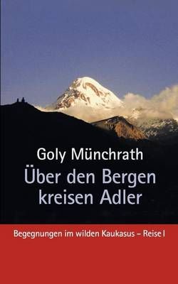 Über den Bergen kreisen Adler:Begegnungen im wilden Kaukasus - Reise I