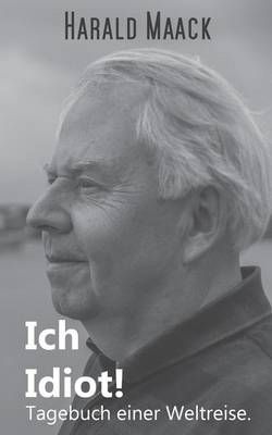 Ich Idiot! Tagebuch einer Weltreise By Maack, Harald 9783842362420