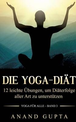 Die Yoga-Diät:12 leichte Übungen, um Diäterfolge aller Art zu unterstützen