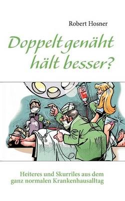 Doppelt genäht hält besser?:Heiteres und Skurriles aus dem ganz normalen Krankenhausalltag