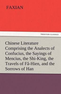 Chinese Literature Comprising the Analects of Confucius, the Sayings of Mencius, the Shi-King, the Travels of Fa-Hien, and the Sorrows of Han