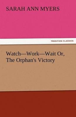 Watch-Work-Wait Or, the Orphan's Victory By Sarah A Myers (Paperback)