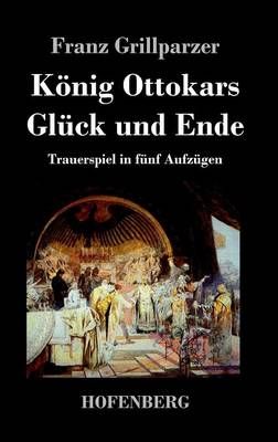 Koenig Ottokars Gluck und Ende By Franz Grillparzer 9783843033435