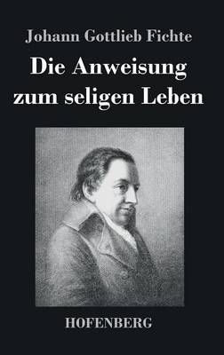 Die Anweisung zum seligen Leben By Johann Gottlieb Fichte (Hardback)