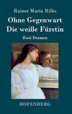 Ohne Gegenwart / Die weisse Furstin By Rainer Maria Rilke (Hardback)