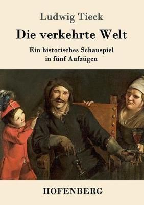 Die verkehrte Welt:Ein historisches Schauspiel in fünf Aufzügen