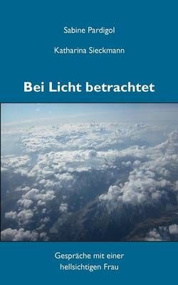 Bei Licht betrachtet:Gespräche mit einer hellsichtigen Frau