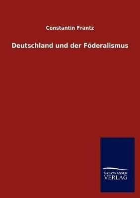 Deutschland und der Foederalismus By Constantin Frantz 9783846004654
