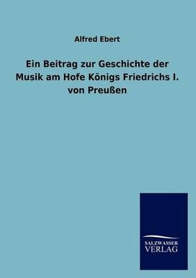 Ein Beitrag zur Geschichte der Musik am Hofe Koenigs Friedrichs I. von Preussen