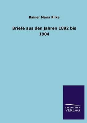 Briefe Aus Den Jahren 1892 Bis 1904 By Rainer Maria Rilke (Paperback)