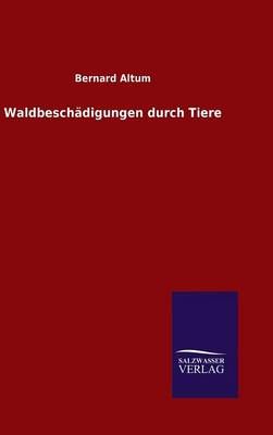 Waldbeschadigungen durch Tiere By Bernard Altum 9783846072776