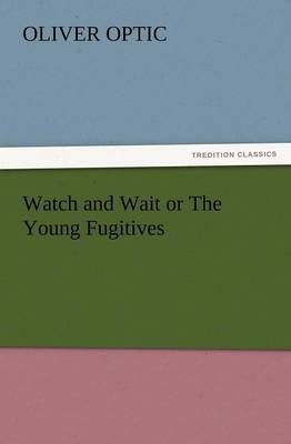 Watch and Wait or the Young Fugitives By Professor Oliver Optic