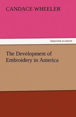 The Development of Embroidery in America By Candace Wheeler