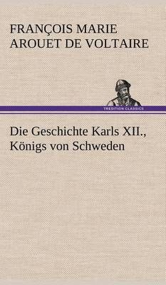 Die Geschichte Karls XII., Konigs Von Schweden By Voltaire (Hardback)