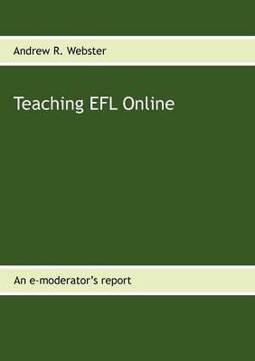 Teaching EFL Online:An e-moderator's report By Webster, Andrew R.