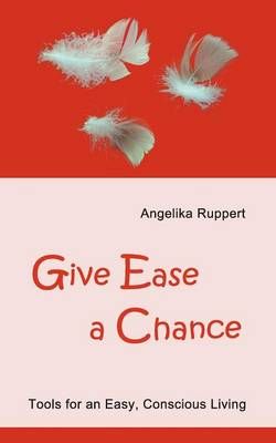 Give Ease a Chance:Tools for an Easy, Conscious Living 9783848264667