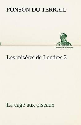 Les misères de Londres 3. La cage aux oiseaux By Ponson du Terrail