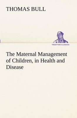 The Maternal Management of Children, in Health and Disease (Paperback)