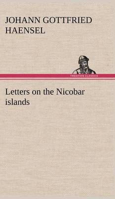 Letters on the Nicobar islands, their natural productions, and the manners, customs, and superstitions of the natives with an account of an ...