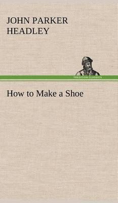 How to Make a Shoe By Headley, John Parker 9783849157159 (Hardback)