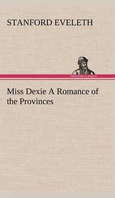 Miss Dexie A Romance of the Provinces By Eveleth, Stanford (Hardback)