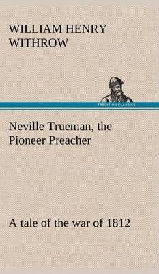 Neville Trueman, the Pioneer Preacher : a tale of the war of 1812