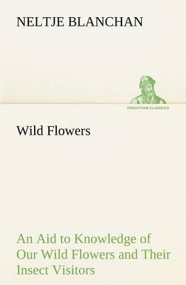Wild Flowers An Aid to Knowledge of Our Wild Flowers and Their Insect Visitors
