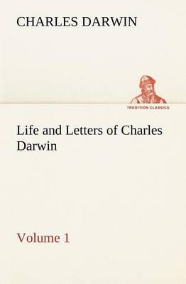 Life and Letters of Charles Darwin - Volume 1 By Darwin, Charles