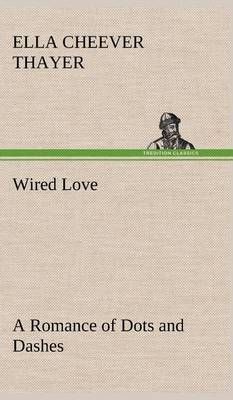 Wired Love A Romance of Dots and Dashes By Thayer, Ella Cheever
