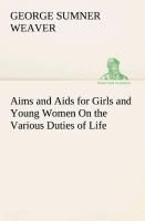 Aims and Aids for Girls and Young Women On the Various Duties of Life, Physical, Intellectual, And Moral Development Self-Culture, Improvement, ...