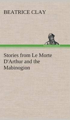 Stories from Le Morte D'Arthur and the Mabinogion By Clay, Beatrice