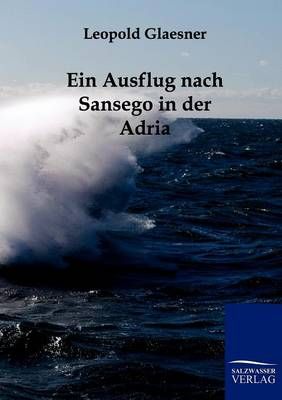 Ein Ausflug Nach Sansego in Der Adria By Leopold Glaesner (Paperback)