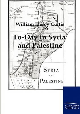 To-Day in Syria and Palestine By William Eleroy Curtis 9783861959670