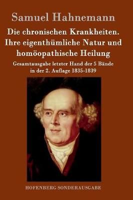 Die chronischen Krankheiten. Ihre eigenthumliche Natur und homoeopathische Heilung