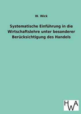 Systematische Einfuhrung in die Wirtschaftslehre unter besonderer Berucksichtigung des Handels